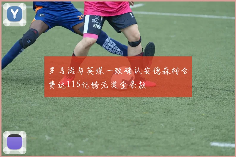 罗马诺与英媒一致确认安德森转会费达116亿镑无奖金条款