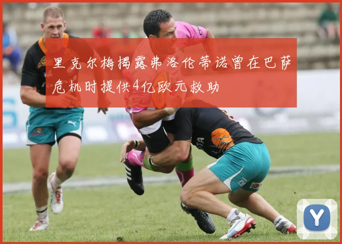 里克尔梅揭露弗洛伦蒂诺曾在巴萨危机时提供4亿欧元救助