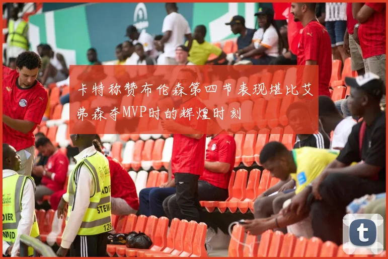 卡特称赞布伦森第四节表现堪比艾弗森夺MVP时的辉煌时刻