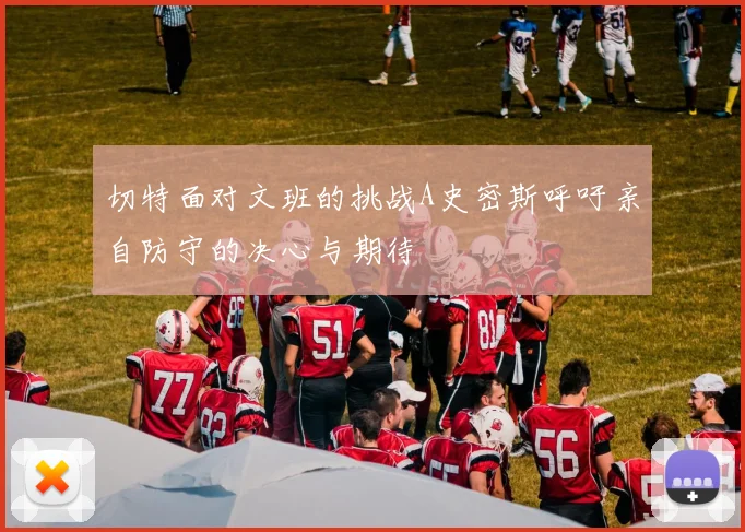 切特面对文班的挑战A史密斯呼吁亲自防守的决心与期待