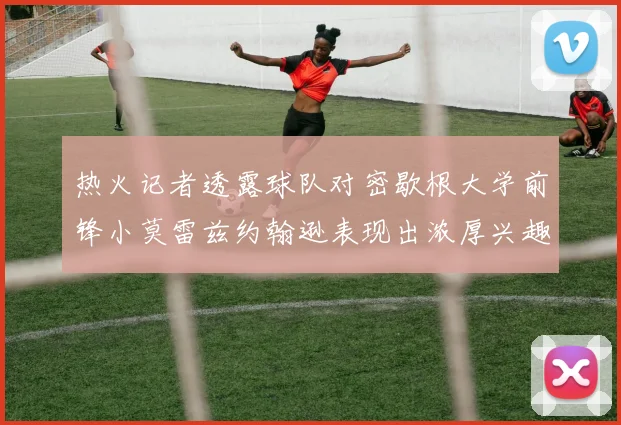 热火记者透露球队对密歇根大学前锋小莫雷兹约翰逊表现出浓厚兴趣